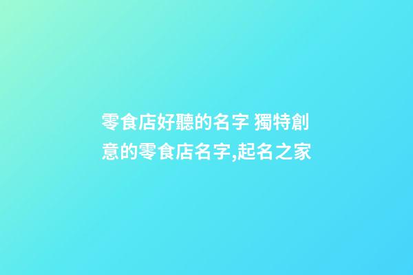 零食店好聽的名字 獨特創意的零食店名字,起名之家-第1張-店鋪起名-玄機派